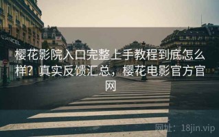 樱花影院入口完整上手教程到底怎么样？真实反馈汇总，樱花电影官方官网