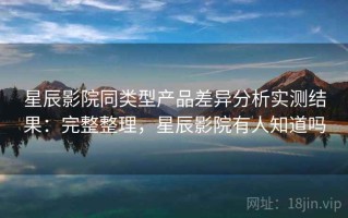 星辰影院同类型产品差异分析实测结果：完整整理，星辰影院有人知道吗