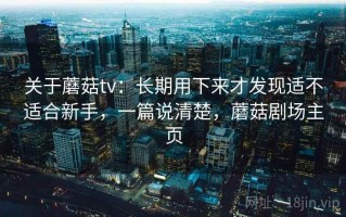 关于蘑菇tv：长期用下来才发现适不适合新手，一篇说清楚，蘑菇剧场主页