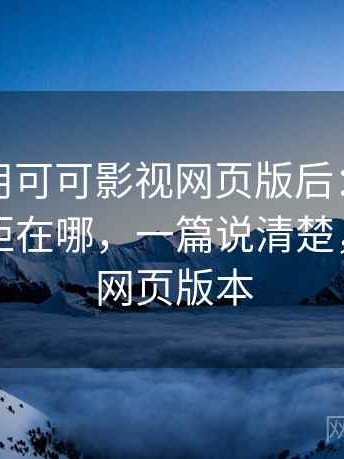 实际使用可可影视网页版后：和同类相比差距在哪，一篇说清楚，可可tv网页版本