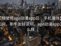 实际使用age动漫app后：手机端体验如何，新手友好说明，age动漫app怎么样