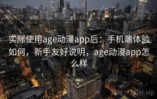 实际使用age动漫app后：手机端体验如何，新手友好说明，age动漫app怎么样