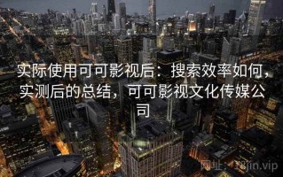 实际使用可可影视后：搜索效率如何，实测后的总结，可可影视文化传媒公司