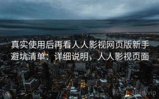 真实使用后再看人人影视网页版新手避坑清单：详细说明，人人影视页面