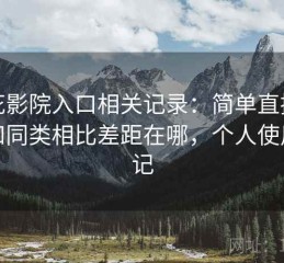 樱花影院入口相关记录：简单直接地说和同类相比差距在哪，个人使用笔记