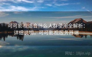 可可影视适合什么人群使用全解析：详细说明，可可影视服务器端