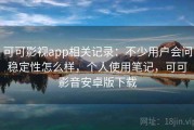 可可影视app相关记录：不少用户会问稳定性怎么样，个人使用笔记，可可影音安卓版下载