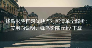 蜂鸟影院官网优缺点对照清单全解析：实用向说明，蜂鸟影院 mkv 下载