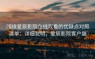 围绕星辰影院在线观看的优缺点对照清单：详细说明，星辰影院客户端
