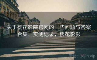 关于樱花影院官网的一些问题与答案合集：实测记录，樱花影影