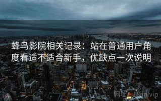 蜂鸟影院相关记录：站在普通用户角度看适不适合新手，优缺点一次说明