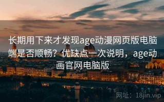 长期用下来才发现age动漫网页版电脑端是否顺畅？优缺点一次说明，age动画官网电脑版