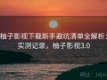 柚子影视下载新手避坑清单全解析：实测记录，柚子影视3.0
