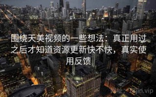 围绕天美视频的一些想法：真正用过之后才知道资源更新快不快，真实使用反馈