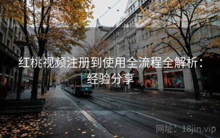 红桃视频注册到使用全流程全解析：经验分享