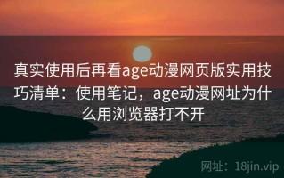 真实使用后再看age动漫网页版实用技巧清单：使用笔记，age动漫网址为什么用浏览器打不开