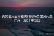 真实使用后再看黑料网FAQ 常见问题汇总：2025 更新版