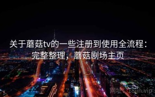 关于蘑菇tv的一些注册到使用全流程：完整整理，蘑菇剧场主页