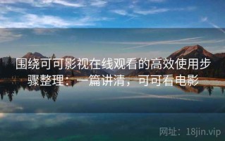 围绕可可影视在线观看的高效使用步骤整理：一篇讲清，可可看电影
