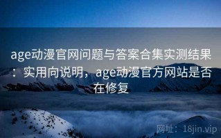 age动漫官网问题与答案合集实测结果：实用向说明，age动漫官方网站是否在修复