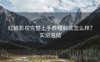 红桃影视完整上手教程到底怎么样？实测总结