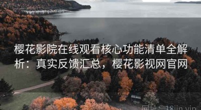 樱花影院在线观看核心功能清单全解析：真实反馈汇总，樱花影视网官网