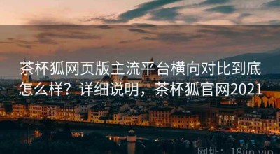 茶杯狐网页版主流平台横向对比到底怎么样？详细说明，茶杯狐官网2021