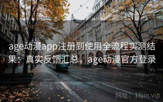 age动漫app注册到使用全流程实测结果：真实反馈汇总，age动漫官方登录