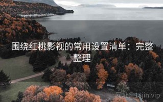 围绕红桃影视的常用设置清单：完整整理
