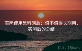 实际使用黑料网后：值不值得长期用，实测后的总结