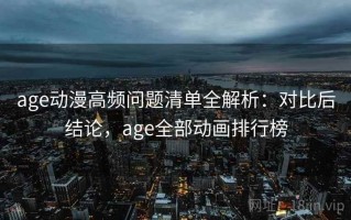 age动漫高频问题清单全解析：对比后结论，age全部动画排行榜