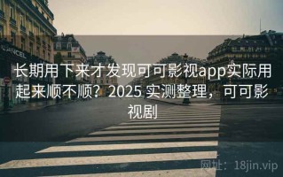 长期用下来才发现可可影视app实际用起来顺不顺？2025 实测整理，可可影视剧