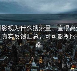 可可影视为什么搜索量一直很高全解析：真实反馈汇总，可可影视服务器端