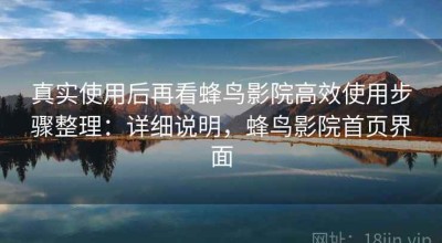 真实使用后再看蜂鸟影院高效使用步骤整理：详细说明，蜂鸟影院首页界面