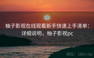 柚子影视在线观看新手快速上手清单：详细说明，柚子影视pc