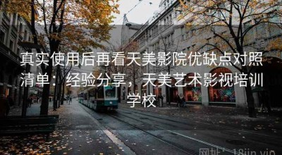 真实使用后再看天美影院优缺点对照清单：经验分享，天美艺术影视培训学校
