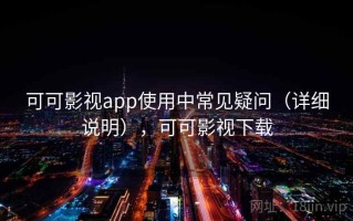 可可影视app使用中常见疑问（详细说明），可可影视下载