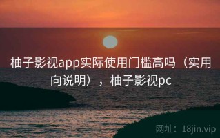 柚子影视app实际使用门槛高吗（实用向说明），柚子影视pc