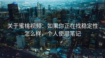 关于蜜桃视频：如果你正在找稳定性怎么样，个人使用笔记
