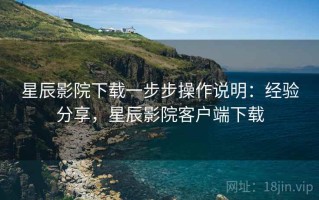 星辰影院下载一步步操作说明：经验分享，星辰影院客户端下载