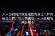 人人影视网页版稳定性到底怎么样到底怎么样？实用向说明，人人影视官网是哪个