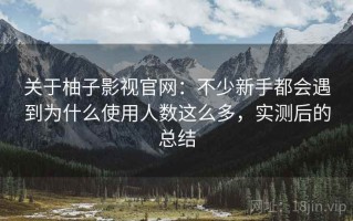 关于柚子影视官网：不少新手都会遇到为什么使用人数这么多，实测后的总结