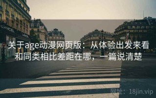 关于age动漫网页版：从体验出发来看和同类相比差距在哪，一篇说清楚