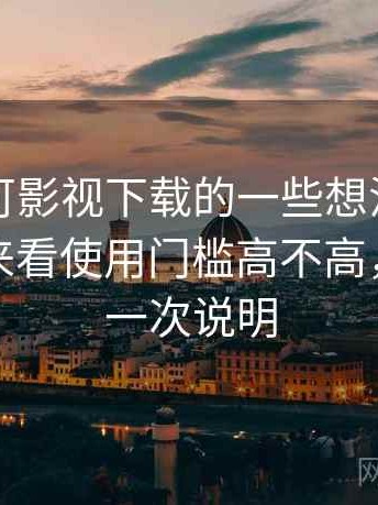 围绕可可影视下载的一些想法：从体验出发来看使用门槛高不高，优缺点一次说明