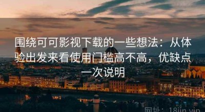 围绕可可影视下载的一些想法：从体验出发来看使用门槛高不高，优缺点一次说明