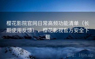 樱花影院官网日常高频功能清单（长期使用反馈），樱花影视官方安全下载
