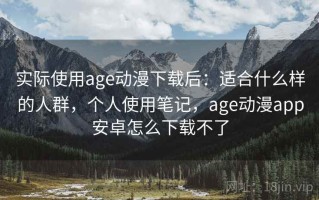实际使用age动漫下载后：适合什么样的人群，个人使用笔记，age动漫app安卓怎么下载不了