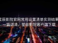星辰影院官网常用设置清单实测结果：一篇讲清，星辰影院客户端下载