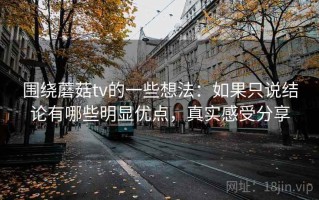 围绕蘑菇tv的一些想法：如果只说结论有哪些明显优点，真实感受分享