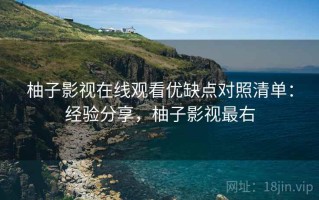 柚子影视在线观看优缺点对照清单：经验分享，柚子影视最右